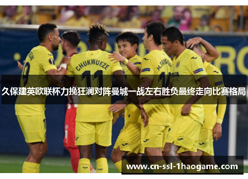 久保建英欧联杯力挽狂澜对阵曼城一战左右胜负最终走向比赛格局