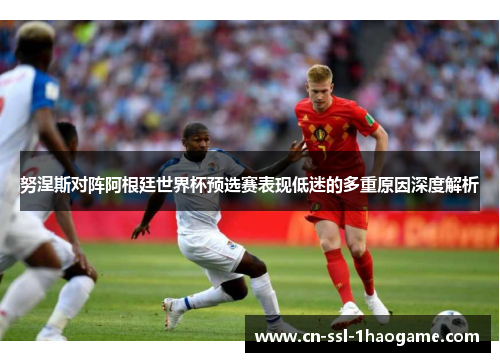 努涅斯对阵阿根廷世界杯预选赛表现低迷的多重原因深度解析