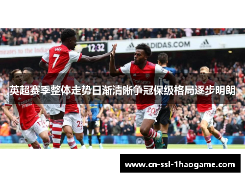 英超赛季整体走势日渐清晰争冠保级格局逐步明朗