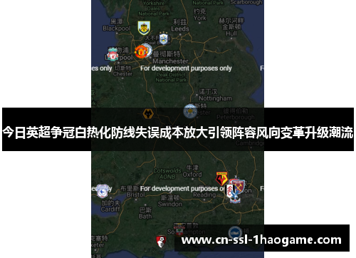 今日英超争冠白热化防线失误成本放大引领阵容风向变革升级潮流