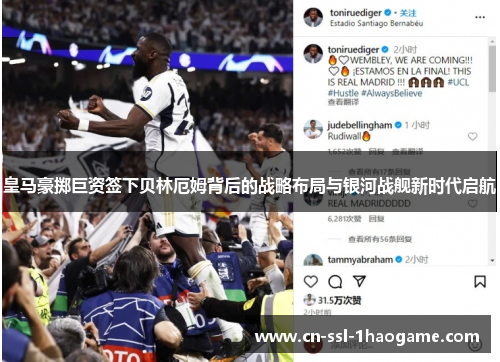 皇马豪掷巨资签下贝林厄姆背后的战略布局与银河战舰新时代启航