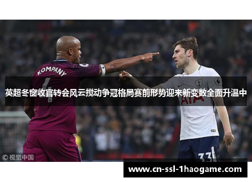 英超冬窗收官转会风云搅动争冠格局赛前形势迎来新变数全面升温中