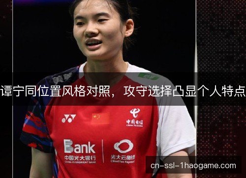 谭宁同位置风格对照，攻守选择凸显个人特点